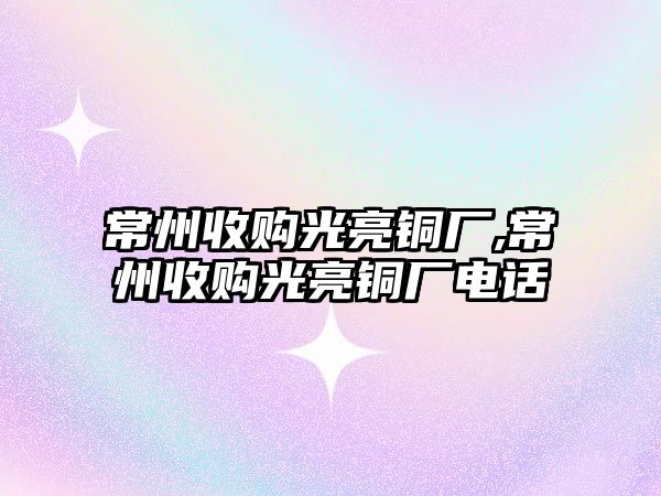 常州收購(gòu)光亮銅廠,常州收購(gòu)光亮銅廠電話