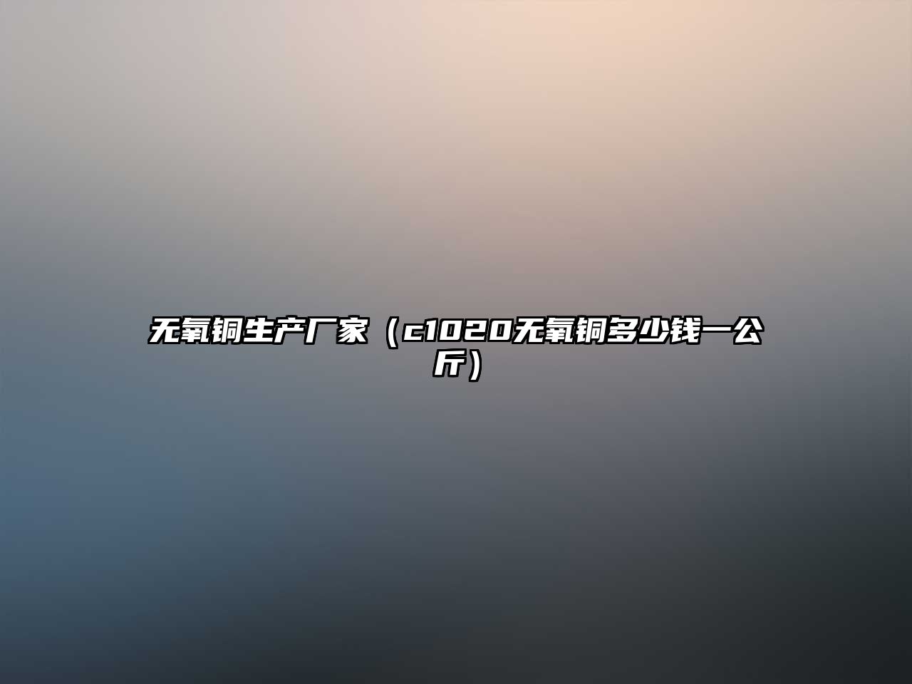 無氧銅生產(chǎn)廠家（c1020無氧銅多少錢一公斤）