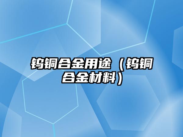 鎢銅合金用途（鎢銅合金材料）