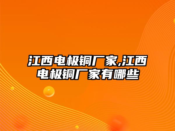 江西電極銅廠家,江西電極銅廠家有哪些