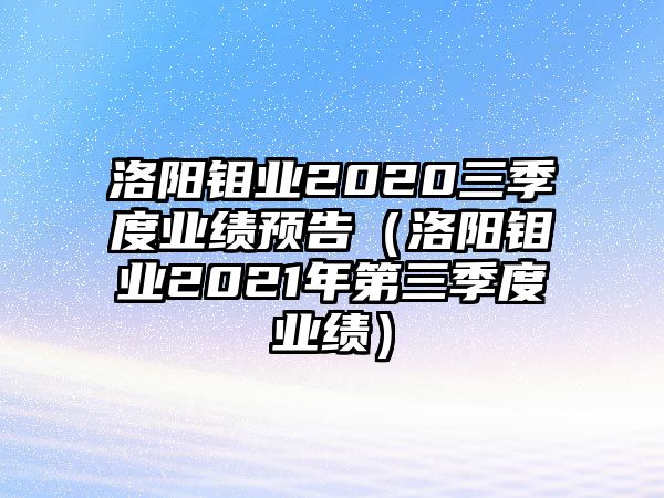 洛陽鉬業(yè)2020三季度業(yè)績預(yù)告（洛陽鉬業(yè)2021年第三季度業(yè)績）