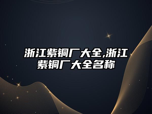 浙江紫銅廠大全,浙江紫銅廠大全名稱