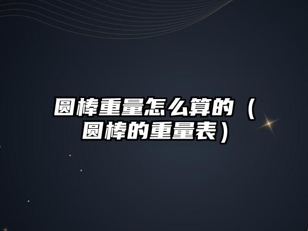 圓棒重量怎么算的（圓棒的重量表）