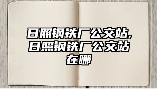 日照鋼鐵廠公交站,日照鋼鐵廠公交站在哪