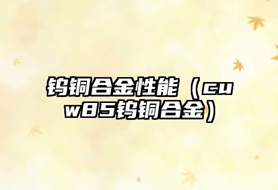 鎢銅合金性能（cuw85鎢銅合金）