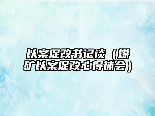 以案促改書記談（煤礦以案促改心得體會(huì)）