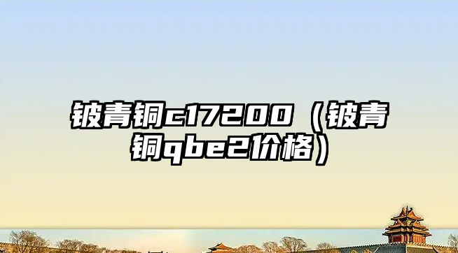 鈹青銅c17200（鈹青銅qbe2價(jià)格）