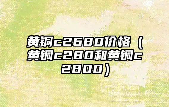 黃銅c2680價(jià)格（黃銅c280和黃銅c2800）