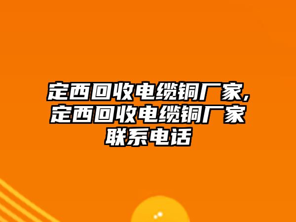 定西回收電纜銅廠家,定西回收電纜銅廠家聯(lián)系電話