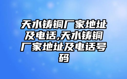 天水鑄銅廠家地址及電話,天水鑄銅廠家地址及電話號碼