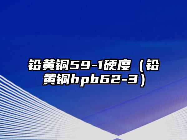 鉛黃銅59-1硬度（鉛黃銅hpb62-3）