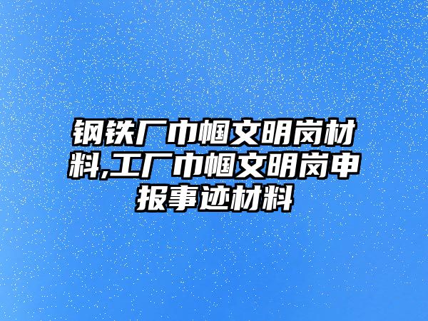 鋼鐵廠巾幗文明崗材料,工廠巾幗文明崗申報(bào)事跡材料