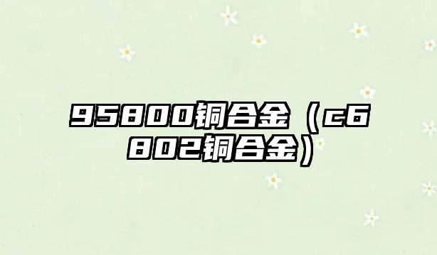 95800銅合金（c6802銅合金）