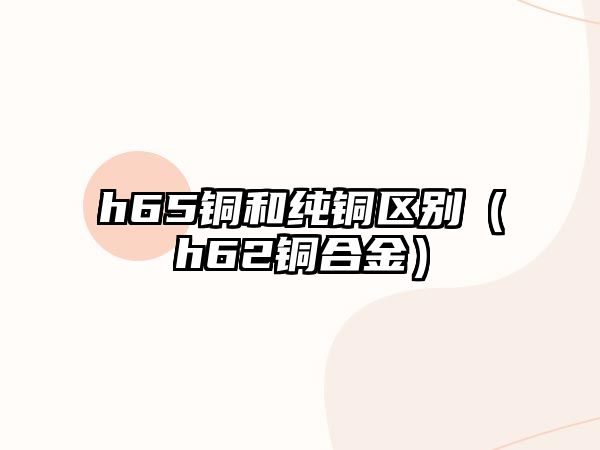 h65銅和純銅區(qū)別（h62銅合金）