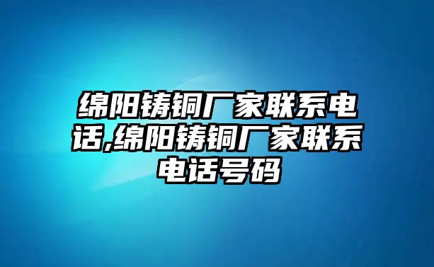 綿陽鑄銅廠家聯(lián)系電話,綿陽鑄銅廠家聯(lián)系電話號(hào)碼