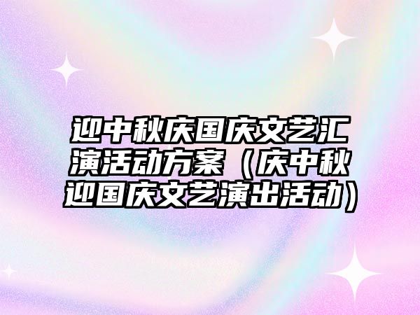 迎中秋慶國(guó)慶文藝匯演活動(dòng)方案（慶中秋迎國(guó)慶文藝演出活動(dòng)）