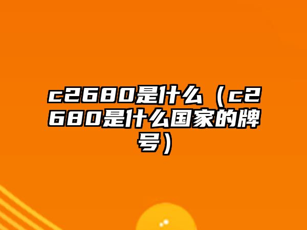 c2680是什么（c2680是什么國家的牌號）