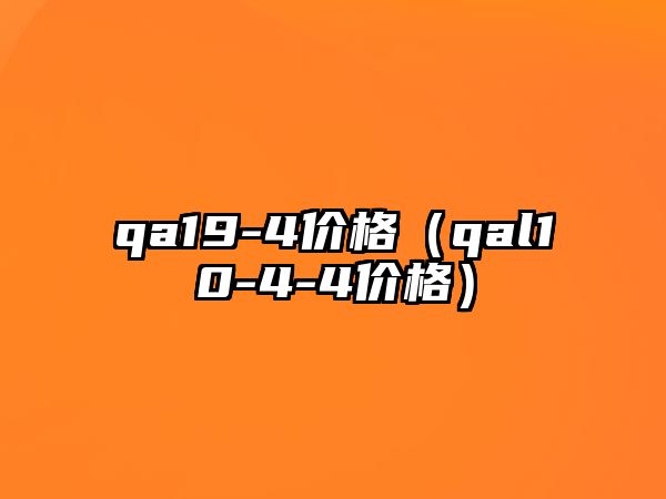 qa19-4價(jià)格（qal10-4-4價(jià)格）