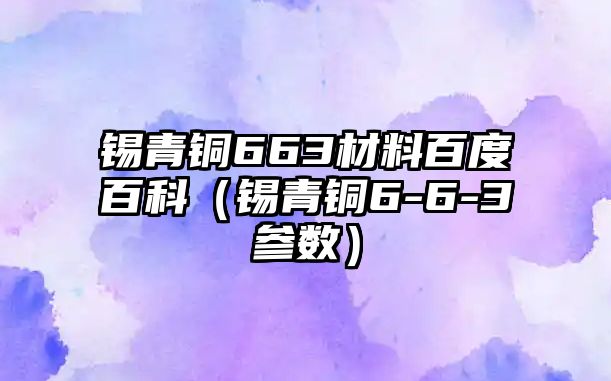 錫青銅663材料百度百科（錫青銅6-6-3參數(shù)）