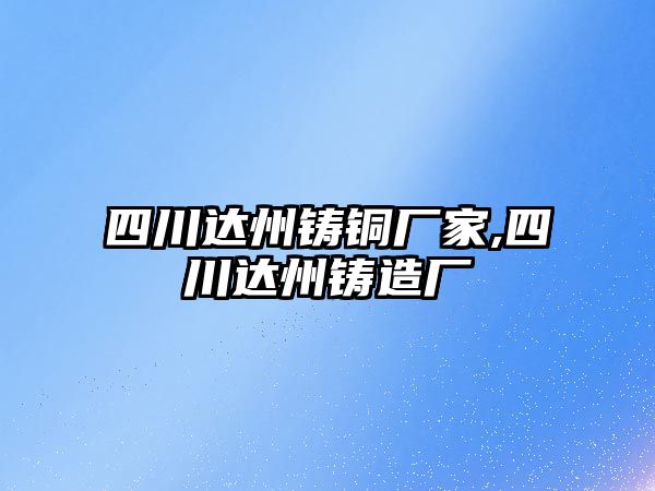 四川達(dá)州鑄銅廠家,四川達(dá)州鑄造廠