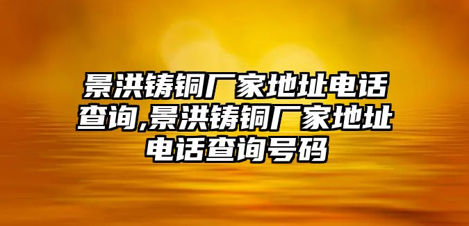 景洪鑄銅廠家地址電話查詢,景洪鑄銅廠家地址電話查詢號(hào)碼