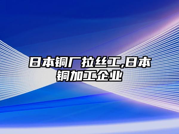 日本銅廠拉絲工,日本銅加工企業(yè)