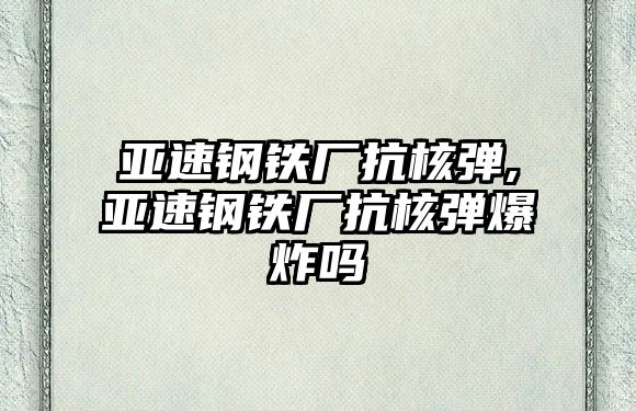 亞速鋼鐵廠抗核彈,亞速鋼鐵廠抗核彈爆炸嗎