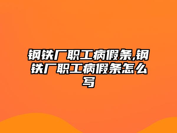 鋼鐵廠職工病假條,鋼鐵廠職工病假條怎么寫