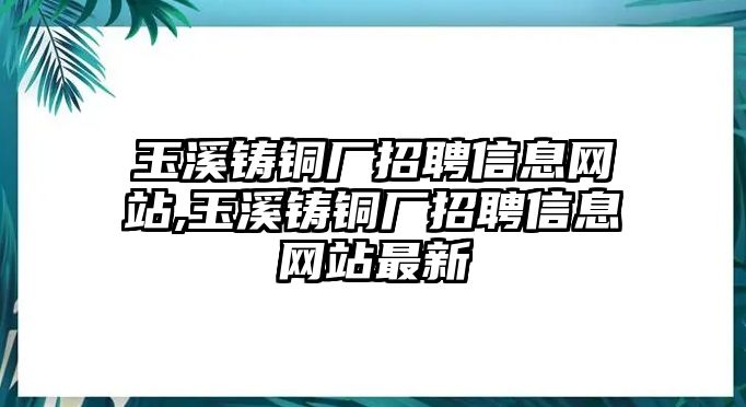 玉溪鑄銅廠招聘信息網(wǎng)站,玉溪鑄銅廠招聘信息網(wǎng)站最新