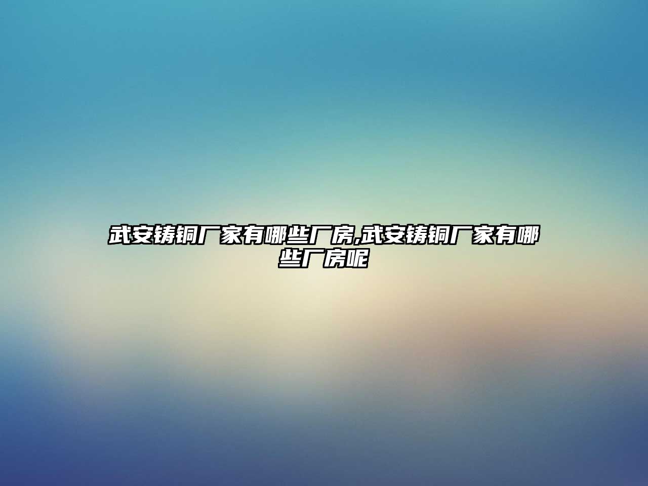 武安鑄銅廠家有哪些廠房,武安鑄銅廠家有哪些廠房呢