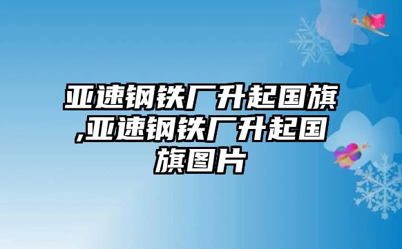 亞速鋼鐵廠升起國旗,亞速鋼鐵廠升起國旗圖片