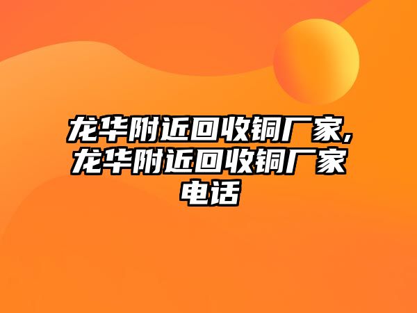 龍華附近回收銅廠家,龍華附近回收銅廠家電話