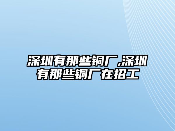 深圳有那些銅廠,深圳有那些銅廠在招工