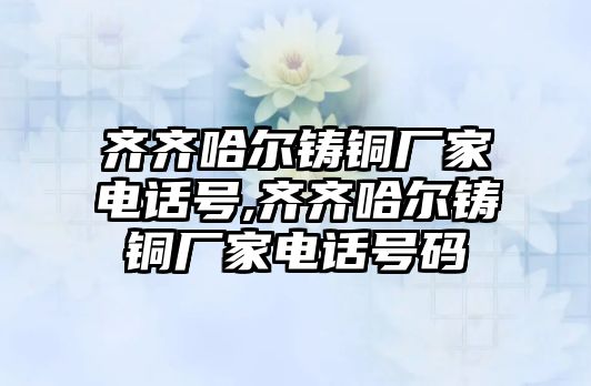 齊齊哈爾鑄銅廠家電話號,齊齊哈爾鑄銅廠家電話號碼