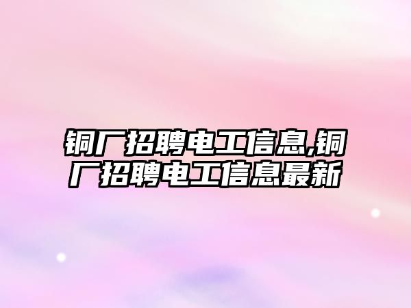 銅廠招聘電工信息,銅廠招聘電工信息最新