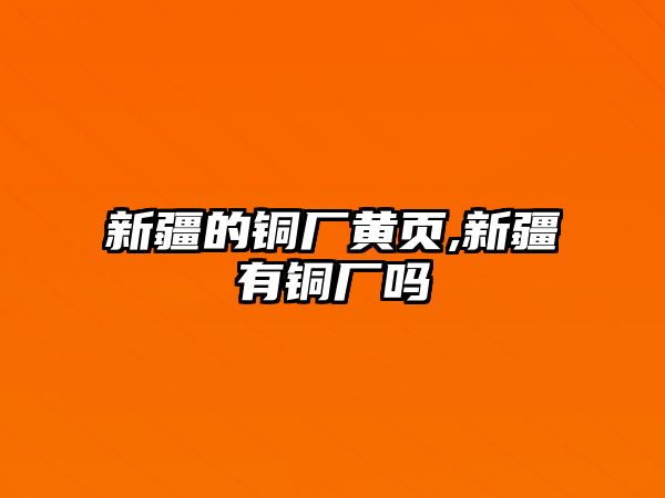 新疆的銅廠黃頁,新疆有銅廠嗎