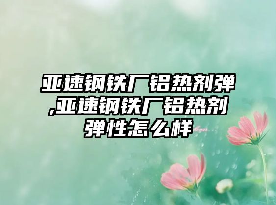 亞速鋼鐵廠鋁熱劑彈,亞速鋼鐵廠鋁熱劑彈性怎么樣