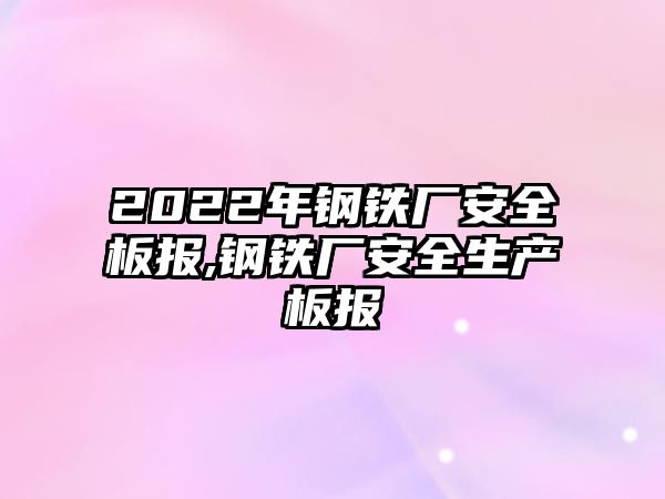 2022年鋼鐵廠安全板報(bào),鋼鐵廠安全生產(chǎn)板報(bào)