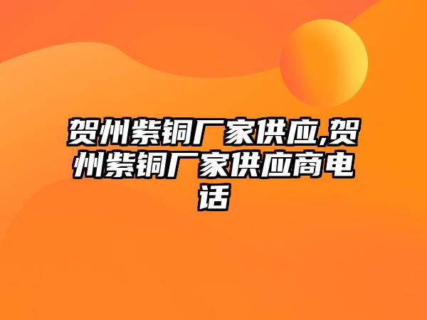 賀州紫銅廠家供應(yīng),賀州紫銅廠家供應(yīng)商電話