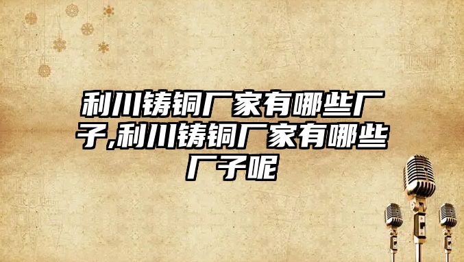 利川鑄銅廠家有哪些廠子,利川鑄銅廠家有哪些廠子呢