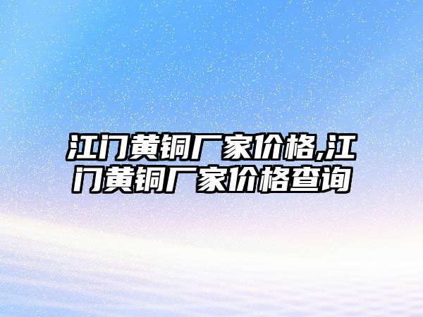 江門黃銅廠家價(jià)格,江門黃銅廠家價(jià)格查詢