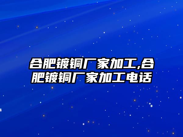 合肥鍍銅廠家加工,合肥鍍銅廠家加工電話