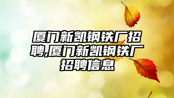 廈門(mén)新凱鋼鐵廠招聘,廈門(mén)新凱鋼鐵廠招聘信息