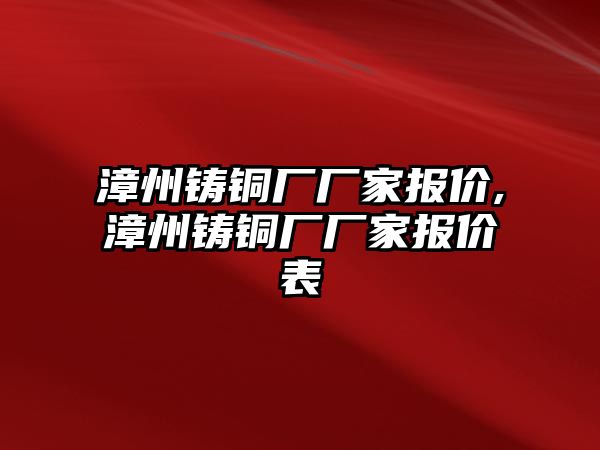 漳州鑄銅廠廠家報價,漳州鑄銅廠廠家報價表