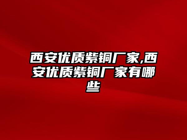 西安優(yōu)質(zhì)紫銅廠家,西安優(yōu)質(zhì)紫銅廠家有哪些