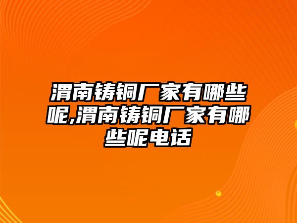 渭南鑄銅廠家有哪些呢,渭南鑄銅廠家有哪些呢電話