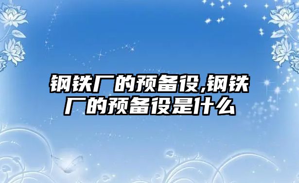 鋼鐵廠的預(yù)備役,鋼鐵廠的預(yù)備役是什么