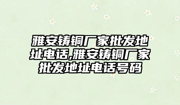 雅安鑄銅廠家批發(fā)地址電話,雅安鑄銅廠家批發(fā)地址電話號(hào)碼