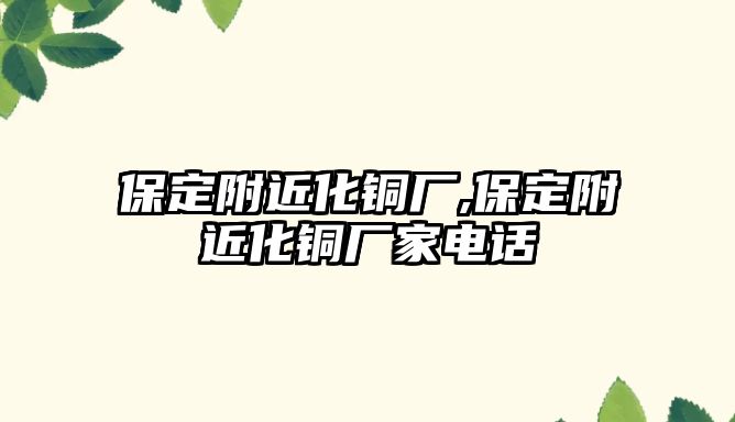 保定附近化銅廠,保定附近化銅廠家電話