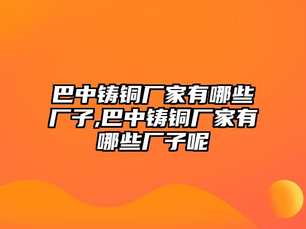 巴中鑄銅廠家有哪些廠子,巴中鑄銅廠家有哪些廠子呢